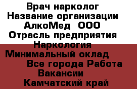 Врач-нарколог › Название организации ­ АлкоМед, ООО › Отрасль предприятия ­ Наркология › Минимальный оклад ­ 70 000 - Все города Работа » Вакансии   . Камчатский край